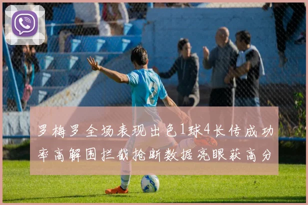 罗梅罗全场表现出色1球4长传成功率高解围拦截抢断数据亮眼获高分评价