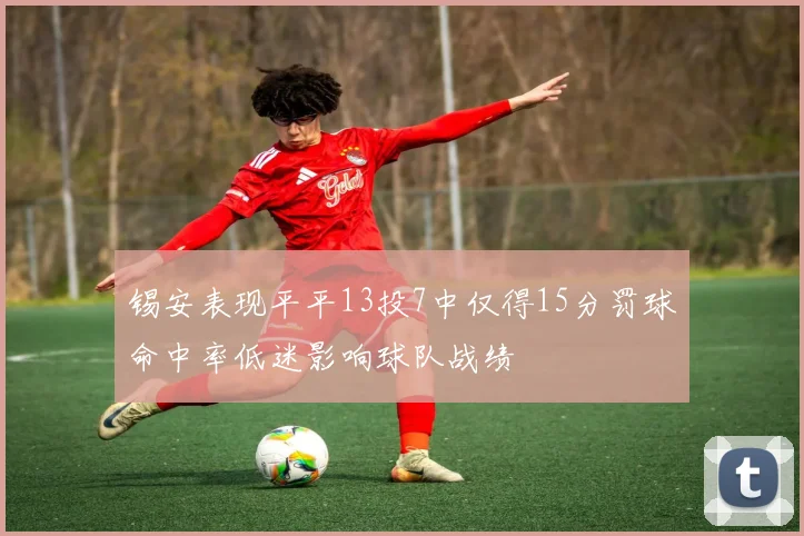 锡安表现平平13投7中仅得15分罚球命中率低迷影响球队战绩
