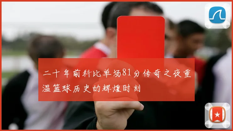 二十年前科比单场81分传奇之夜重温篮球历史的辉煌时刻