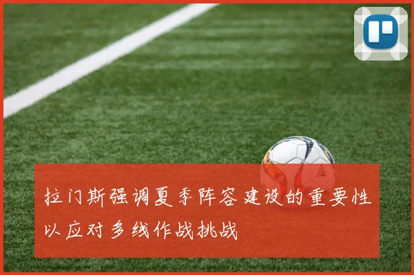 拉门斯强调夏季阵容建设的重要性以应对多线作战挑战
