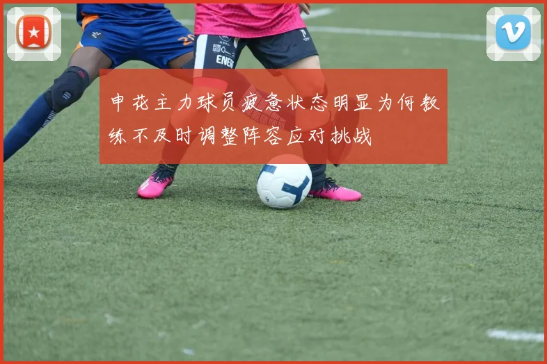 申花主力球员疲惫状态明显为何教练不及时调整阵容应对挑战