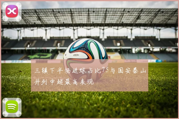 三镇下半场进球占比75与国安泰山并列中超最高表现