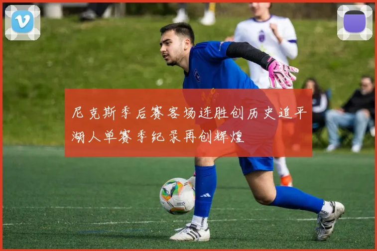 尼克斯季后赛客场连胜创历史追平湖人单赛季纪录再创辉煌