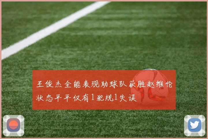 王俊杰全能表现助球队获胜赵维伦状态平平仅有1犯规1失误